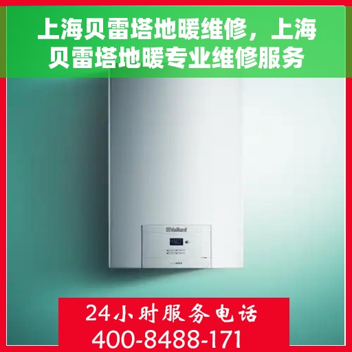 上海贝雷塔地暖维修，上海贝雷塔地暖专业维修服务