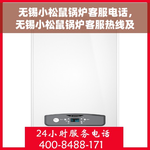 无锡小松鼠锅炉客服电话，无锡小松鼠锅炉客服热线及咨询电话号码详解