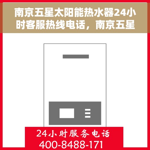 南京五星太阳能热水器24小时客服热线电话，南京五星太阳能热水器全天候客服热线电话服务保障