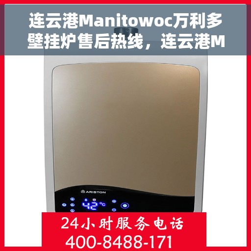 连云港Manitowoc万利多壁挂炉售后热线，连云港Manitowoc万利多壁挂炉售后服务热线及支持详情