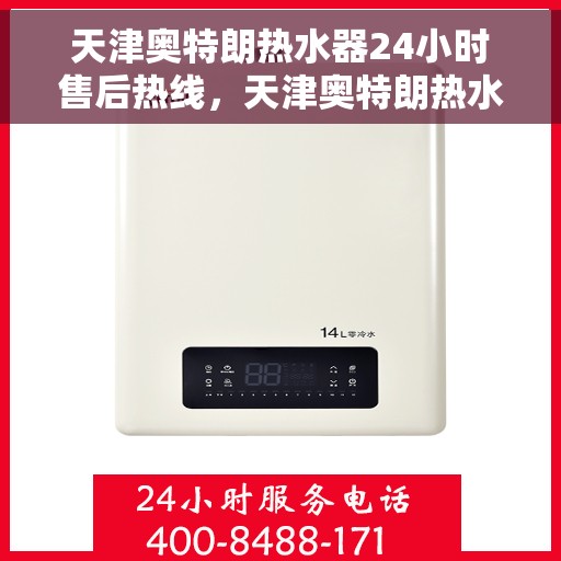 天津奥特朗热水器24小时售后热线，天津奥特朗热水器全天候售后热线，专业服务随时在线
