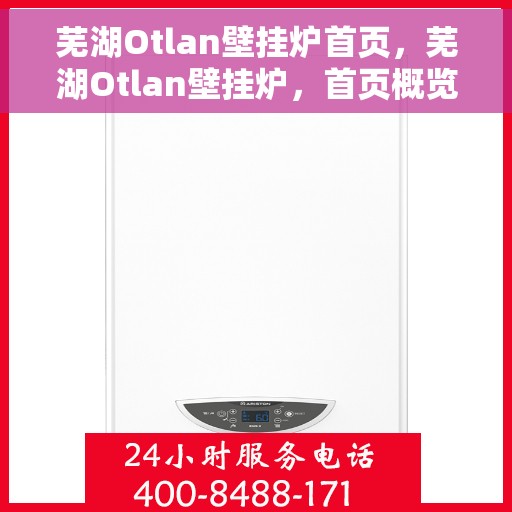 芜湖Otlan壁挂炉首页，芜湖Otlan壁挂炉，首页概览
