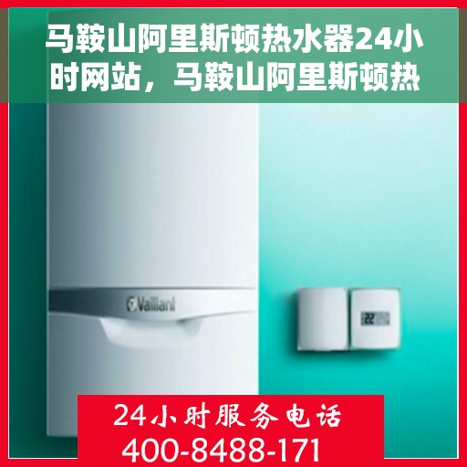 马鞍山阿里斯顿热水器24小时网站，马鞍山阿里斯顿热水器全天候在线服务网站