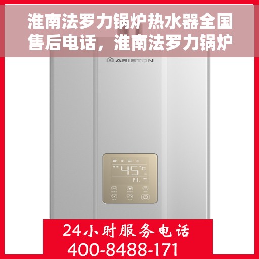 淮南法罗力锅炉热水器全国售后电话，淮南法罗力锅炉热水器售后服务热线及电话全攻略