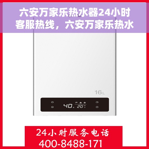 六安万家乐热水器24小时客服热线，六安万家乐热水器全天候客服热线，专业解答，温暖您的生活