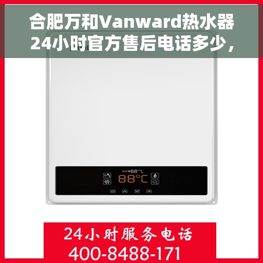 合肥万和Vanward热水器24小时官方售后电话多少，合肥万和Vanward热水器全天候官方售后电话揭秘