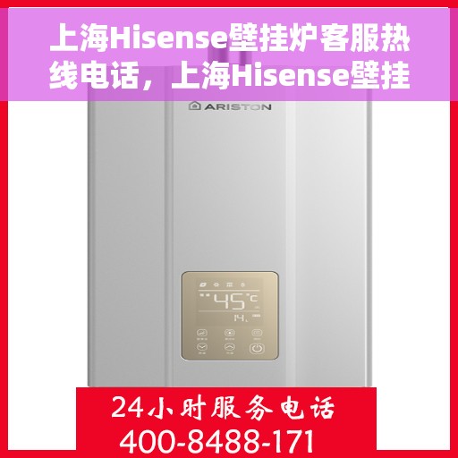 上海Hisense壁挂炉客服热线电话，上海Hisense壁挂炉客服热线电话公布与技术支持服务解析
