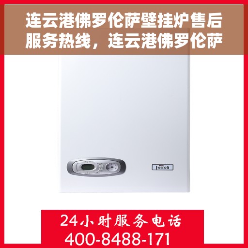 连云港佛罗伦萨壁挂炉售后服务热线，连云港佛罗伦萨壁挂炉售后服务热线公布，专业解决您的壁挂炉问题！