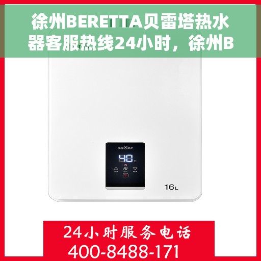 徐州BERETTA贝雷塔热水器客服热线24小时，徐州BERETTA贝雷塔热水器全天候客服热线服务支持