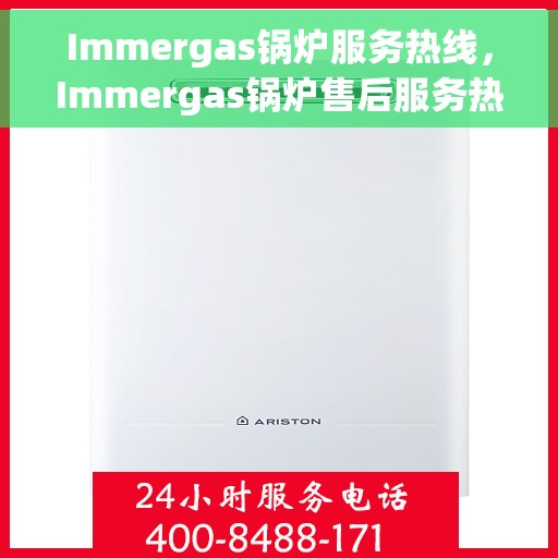 Immergas锅炉服务热线，Immergas锅炉售后服务热线，专业解决您的锅炉问题