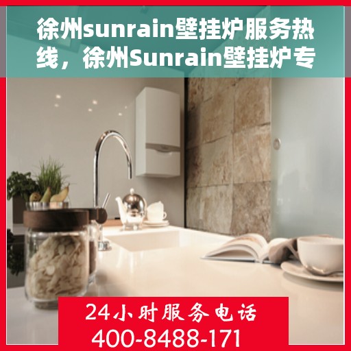 徐州sunrain壁挂炉服务热线，徐州Sunrain壁挂炉专业维修服务热线揭秘