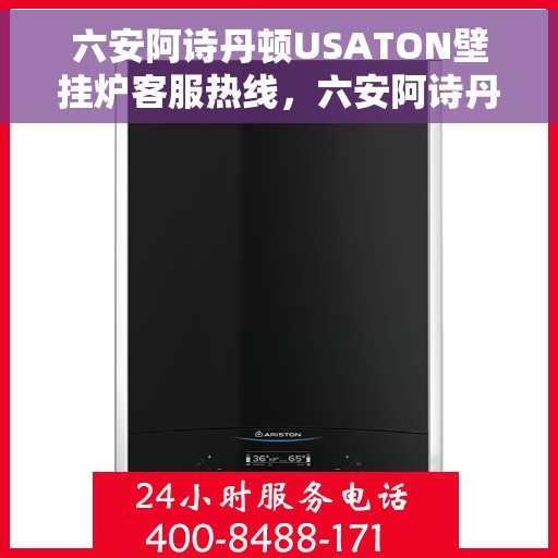 六安阿诗丹顿USATON壁挂炉客服热线,六安阿诗丹顿USATON壁挂炉客户服务热线解析与指南 六安阿诗丹顿USATON壁挂炉客服热线,六安阿诗丹顿USATON壁挂炉客户服务热线解析与指南