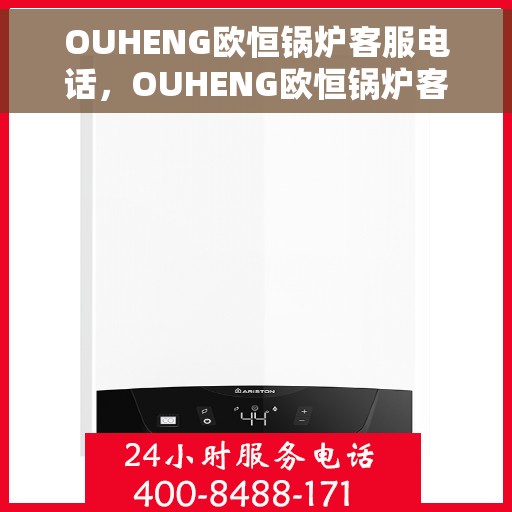 OUHENG欧恒锅炉客服电话,OUHENG欧恒锅炉客服热线及咨询电话全解析 OUHENG欧恒锅炉客服电话,OUHENG欧恒锅炉客服热线及咨询电话全解析