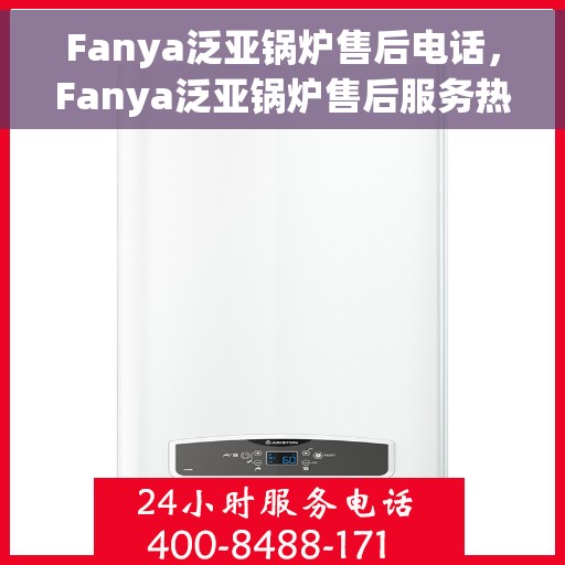 Fanya泛亚锅炉售后电话，Fanya泛亚锅炉售后服务热线及电话详解