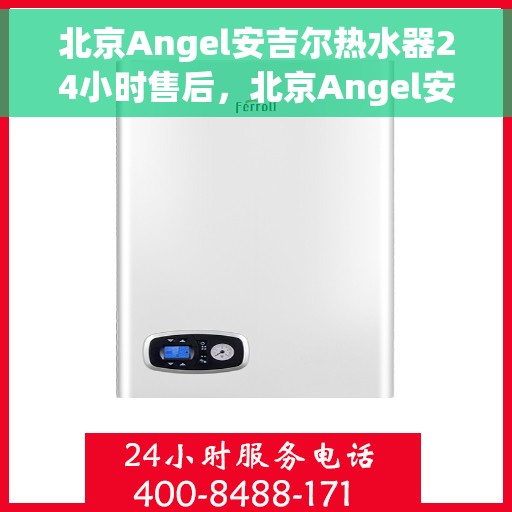 北京Angel安吉尔热水器24小时售后，北京Angel安吉尔热水器全天候售后服务保障