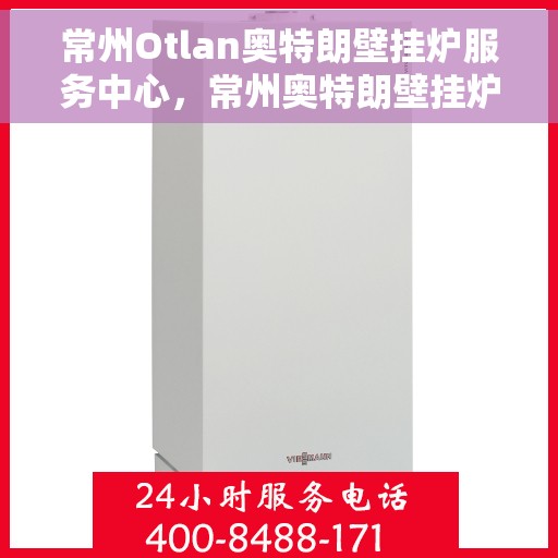 常州Otlan奥特朗壁挂炉服务中心，常州奥特朗壁挂炉服务中心，专业维修与优质服务并重