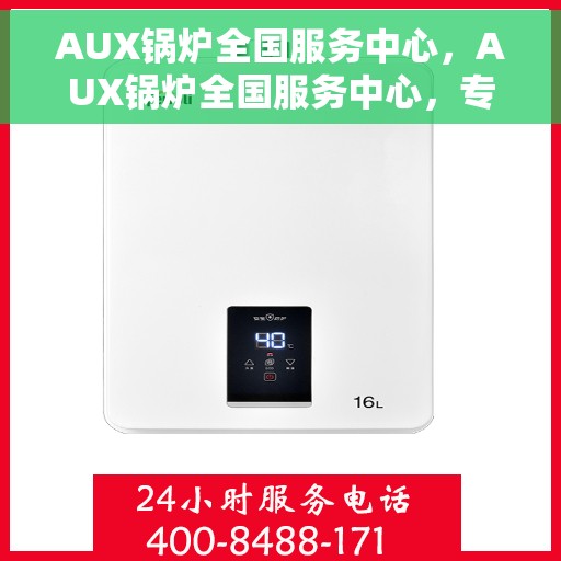 AUX锅炉全国服务中心，AUX锅炉全国服务中心，专业维修与全方位服务保障