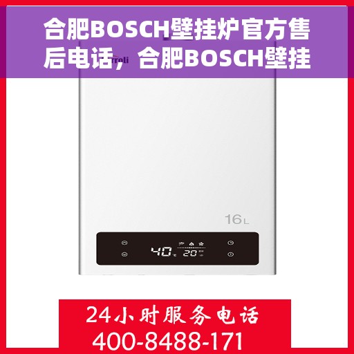 合肥BOSCH壁挂炉官方售后电话，合肥BOSCH壁挂炉售后服务热线及电话全攻略