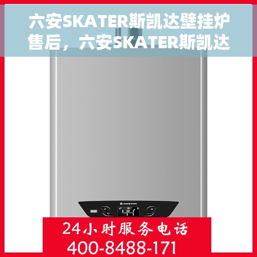 六安SKATER斯凯达壁挂炉售后，六安SKATER斯凯达壁挂炉售后服务支持详解