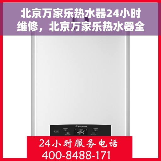 北京万家乐热水器24小时维修，北京万家乐热水器全天候专业维修服务