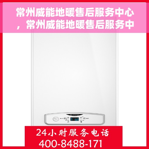 常州威能地暖售后服务中心，常州威能地暖售后服务中心，专业维修，温暖您的生活