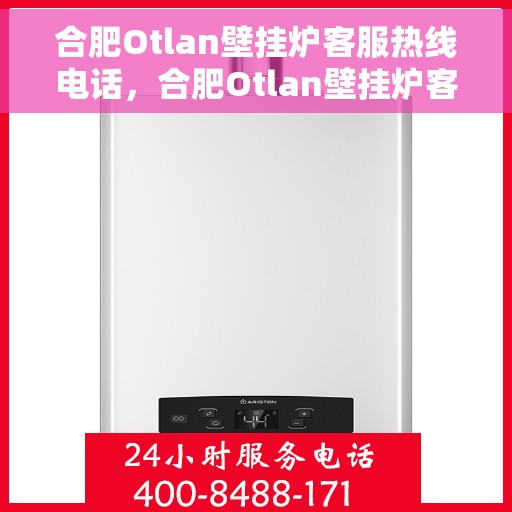 合肥Otlan壁挂炉客服热线电话，合肥Otlan壁挂炉客服热线全解析，专业解答，贴心服务！