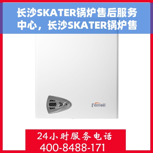 长沙SKATER锅炉售后服务中心，长沙SKATER锅炉售后服务中心，专业维修与贴心服务