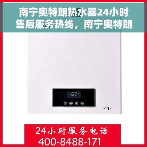 南宁奥特朗热水器24小时售后服务热线，南宁奥特朗热水器全天候售后服务热线，贴心关怀无忧体验