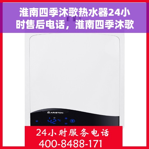淮南四季沐歌热水器24小时售后电话，淮南四季沐歌热水器全天候售后热线服务指南