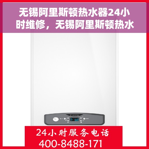 无锡阿里斯顿热水器24小时维修，无锡阿里斯顿热水器全天候专业维修服务