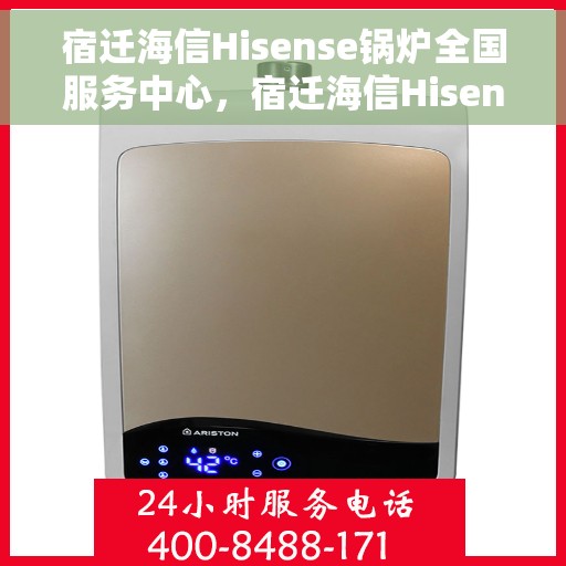 宿迁海信Hisense锅炉全国服务中心，宿迁海信Hisense锅炉全国服务中心，专业维修与优质服务并行