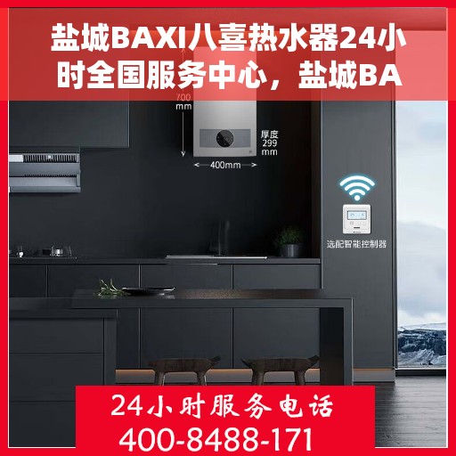 盐城BAXI八喜热水器24小时全国服务中心，盐城BAXI八喜热水器全天候全国服务热线，专业售后无忧