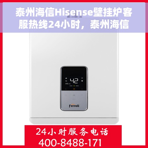 泰州海信Hisense壁挂炉客服热线24小时，泰州海信Hisense壁挂炉全天候客服热线支持