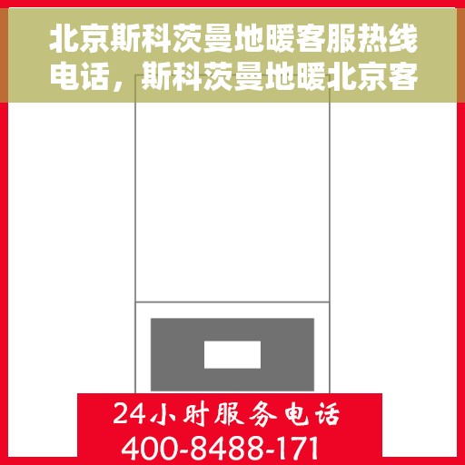 北京斯科茨曼地暖客服热线电话，斯科茨曼地暖北京客服热线电话，专业解决您的地暖问题
