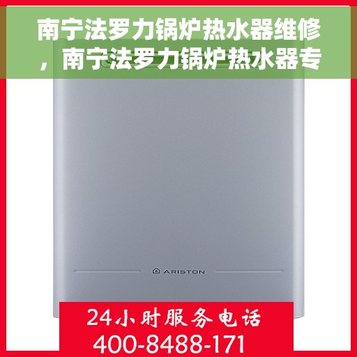 南宁法罗力锅炉热水器维修，南宁法罗力锅炉热水器专业维修服务