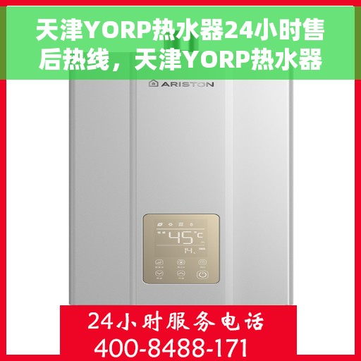 天津YORP热水器24小时售后热线，天津YORP热水器全天候售后热线，贴心服务随时在线