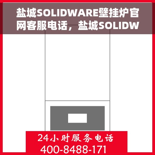 盐城SOLIDWARE壁挂炉官网客服电话，盐城SOLIDWARE壁挂炉官方客服热线及售后服务电话