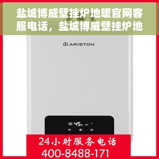 盐城博威壁挂炉地暖官网客服电话，盐城博威壁挂炉地暖官网客服热线及咨询电话号码