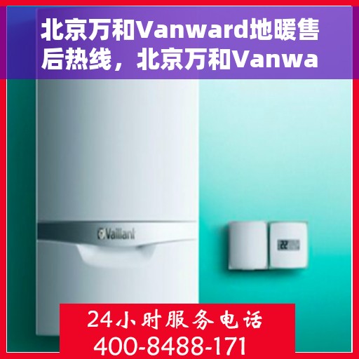 北京万和Vanward地暖售后热线，北京万和Vanward地暖售后服务热线解析