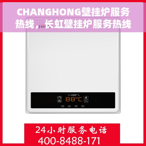 CHANGHONG壁挂炉服务热线，长虹壁挂炉服务热线，专业解答，温暖您的家