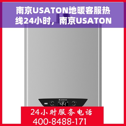 南京USATON地暖客服热线24小时，南京USATON地暖全天候客服热线，温暖无忧，服务不打烊