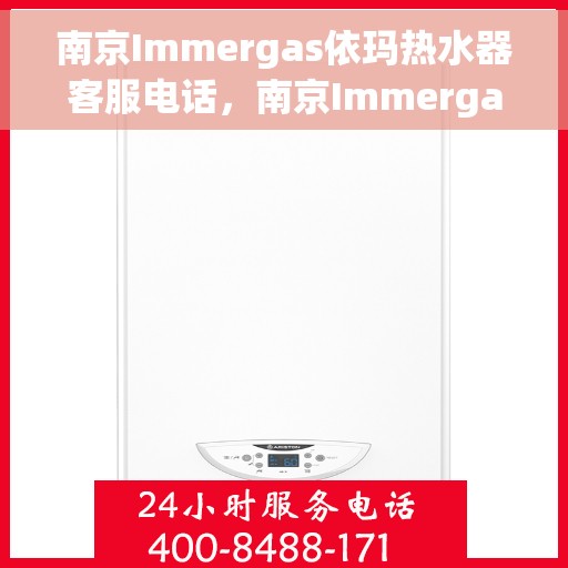 南京Immergas依玛热水器客服电话，南京Immergas依玛热水器客服热线及售后服务指南