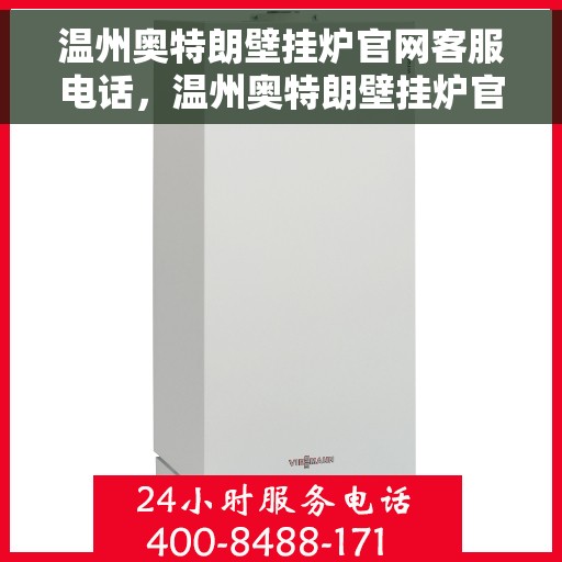 温州奥特朗壁挂炉官网客服电话，温州奥特朗壁挂炉官网客服热线，专业解答与售后无忧支持
