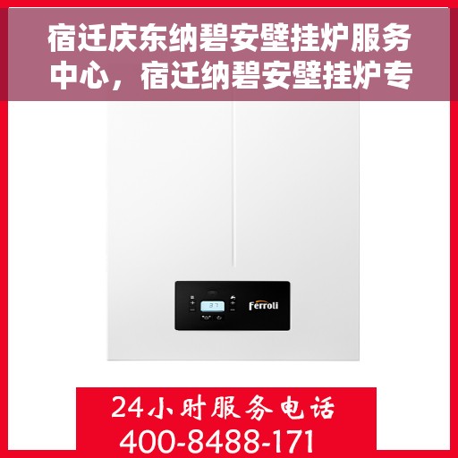宿迁庆东纳碧安壁挂炉服务中心，宿迁纳碧安壁挂炉专业维修服务中心，一站式服务体验