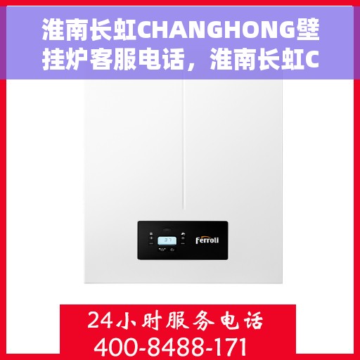 淮南长虹CHANGHONG壁挂炉客服电话，淮南长虹CHANGHONG壁挂炉客服热线及咨询支持服务指南