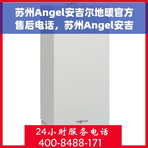 苏州Angel安吉尔地暖官方售后电话，苏州Angel安吉尔地暖官方售后热线电话公布