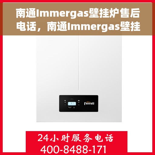 南通Immergas壁挂炉售后电话，南通Immergas壁挂炉售后服务热线及电话全攻略