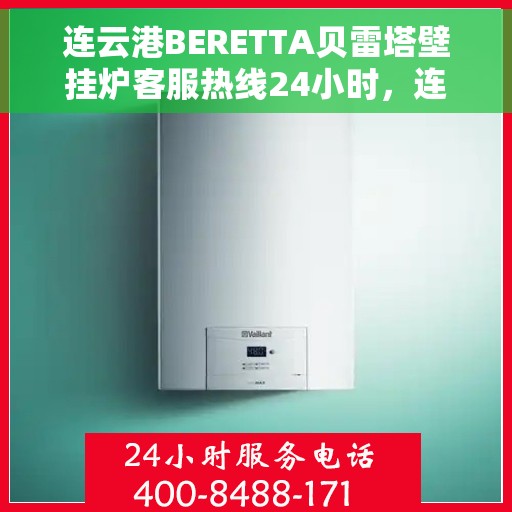 连云港BERETTA贝雷塔壁挂炉客服热线24小时，连云港贝雷塔壁挂炉全天候客服热线，专业解答，温暖不间断