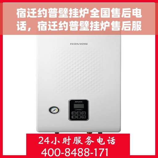 宿迁约普壁挂炉全国售后电话，宿迁约普壁挂炉售后服务热线及电话全攻略