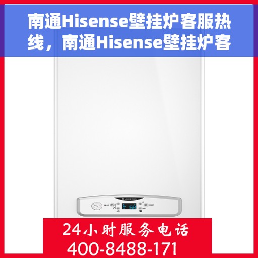 南通Hisense壁挂炉客服热线，南通Hisense壁挂炉客服热线，专业维修与售后支持团队为您服务
